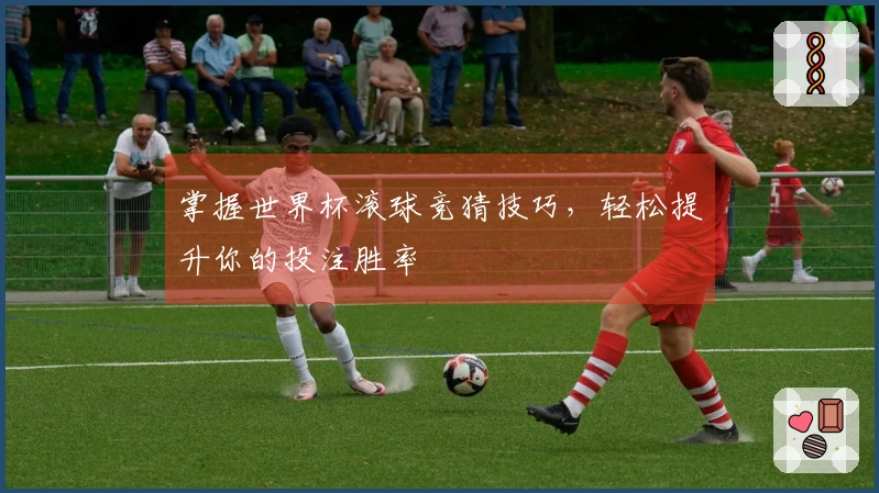 掌握世界杯滚球竞猜技巧，轻松提升你的投注胜率