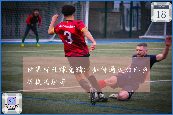 世界杯让球竞猜：如何通过对比分析提高胜率