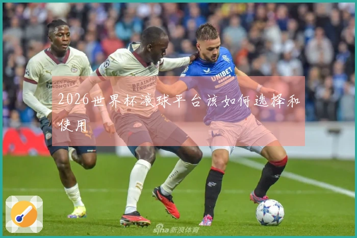 2026世界杯滚球平台该如何选择和使用