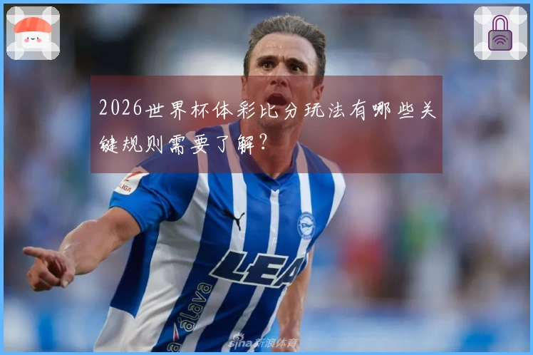 2026世界杯体彩比分玩法有哪些关键规则需要了解？