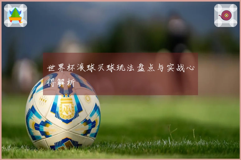 世界杯滚球买球玩法盘点与实战心得解析