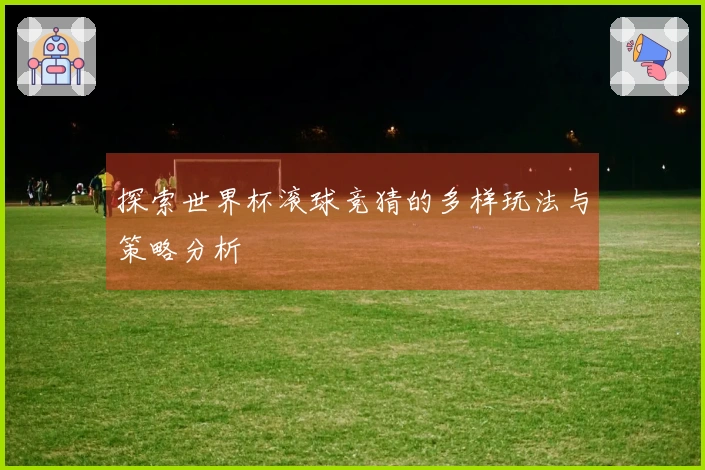 探索世界杯滚球竞猜的多样玩法与策略分析