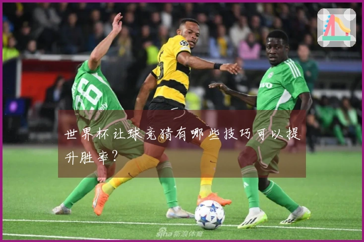 世界杯让球竞猜有哪些技巧可以提升胜率？