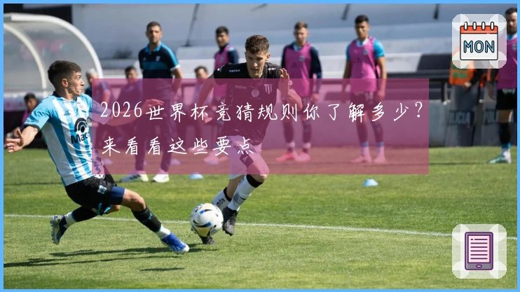 2026世界杯竞猜规则你了解多少？来看看这些要点