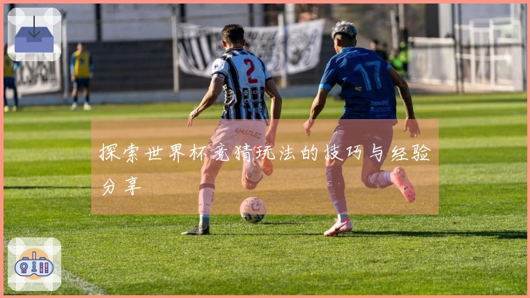 探索世界杯竞猜玩法的技巧与经验分享