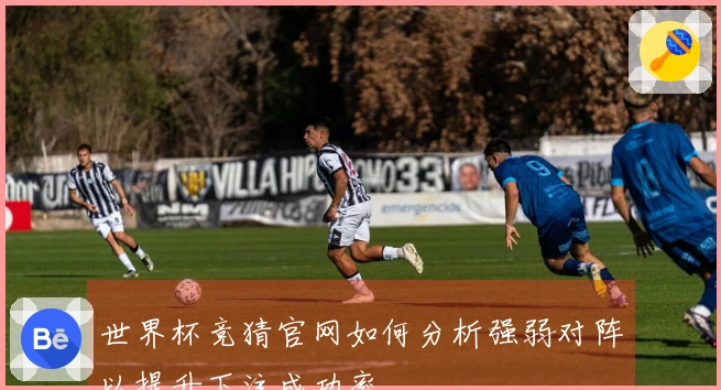 世界杯竞猜官网如何分析强弱对阵以提升下注成功率