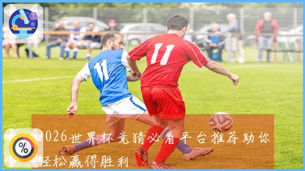 2026世界杯竞猜必看平台推荐助你轻松赢得胜利
