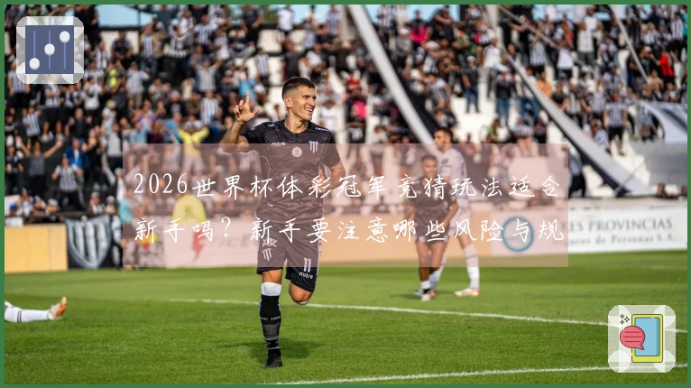 2026世界杯体彩冠军竞猜玩法适合新手吗？新手要注意哪些风险与规则