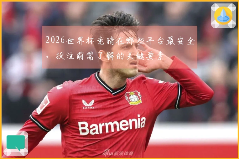 2026世界杯竞猜在哪些平台最安全，投注前需了解的关键要素