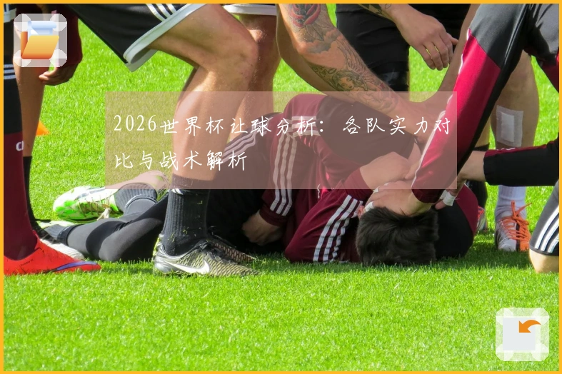 2026世界杯让球分析：各队实力对比与战术解析